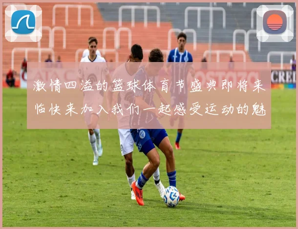 激情四溢的篮球体育节盛典即将来临快来加入我们一起感受运动的魅力与团队的力量