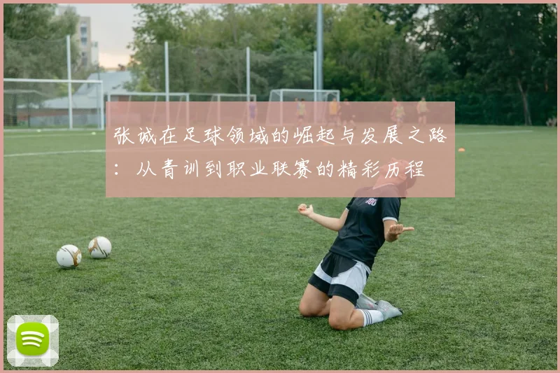 张诚在足球领域的崛起与发展之路：从青训到职业联赛的精彩历程