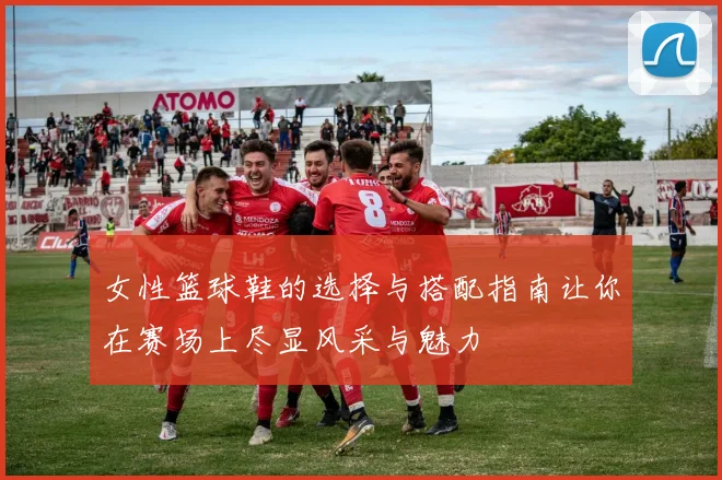 女性篮球鞋的选择与搭配指南让你在赛场上尽显风采与魅力