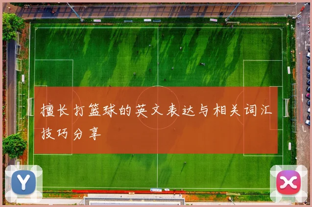 擅长打篮球的英文表达与相关词汇技巧分享