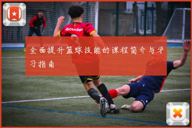 全面提升篮球技能的课程简介与学习指南