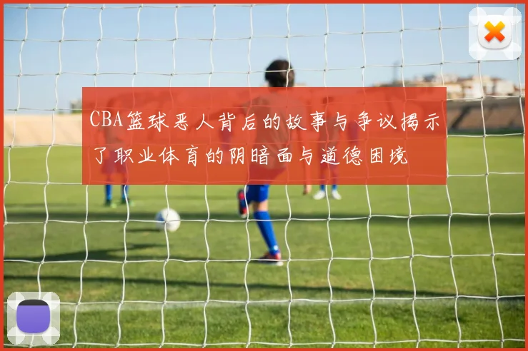CBA篮球恶人背后的故事与争议揭示了职业体育的阴暗面与道德困境