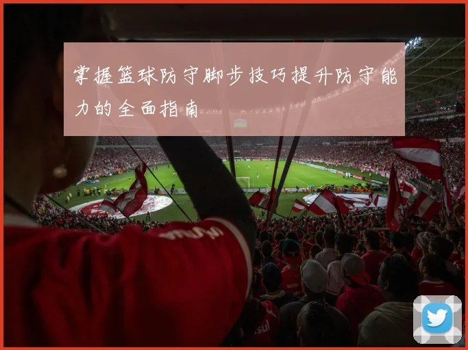 掌握篮球防守脚步技巧提升防守能力的全面指南