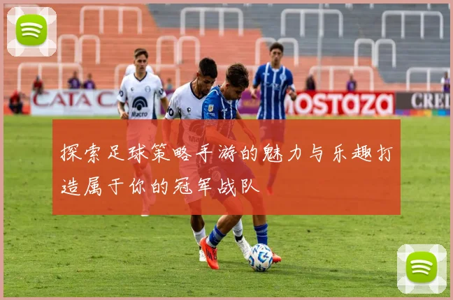 探索足球策略手游的魅力与乐趣打造属于你的冠军战队